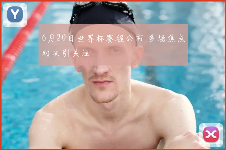 6月20日世界杯赛程公布 多场焦点对决引关注