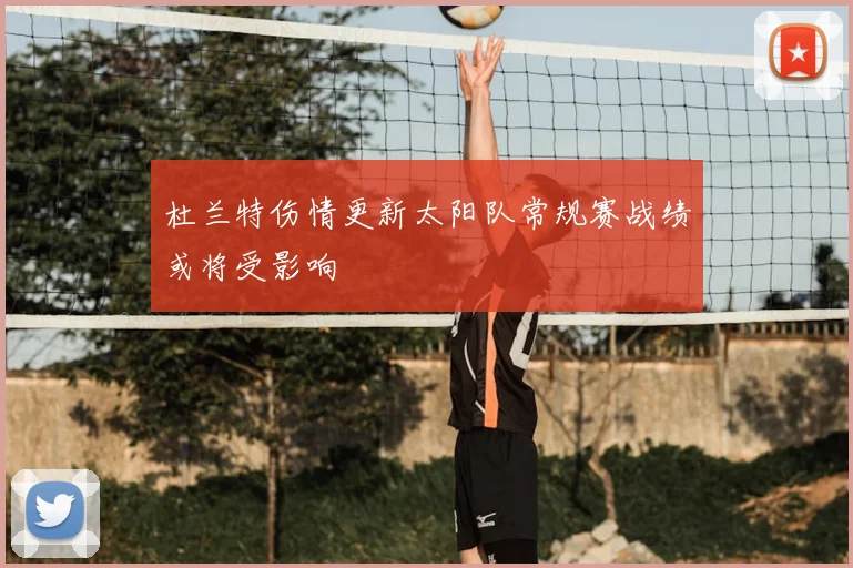 杜兰特伤情更新太阳队常规赛战绩或将受影响