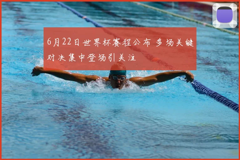 6月22日世界杯赛程公布 多场关键对决集中登场引关注