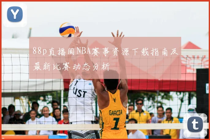 88p直播间NBA赛事资源下载指南及最新比赛动态分析