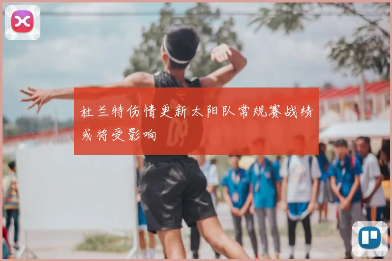 杜兰特伤情更新太阳队常规赛战绩或将受影响