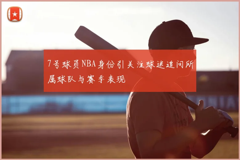 7号球员NBA身份引关注球迷追问所属球队与赛季表现